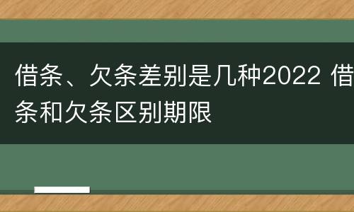 借条、欠条差别是几种2022 借条和欠条区别期限