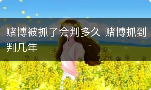 赌博被抓了会判多久 赌博抓到判几年