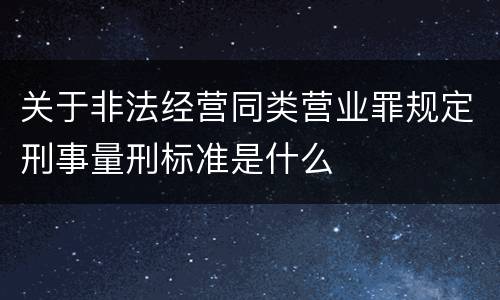 关于非法经营同类营业罪规定刑事量刑标准是什么