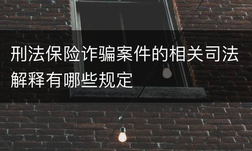 刑法保险诈骗案件的相关司法解释有哪些规定