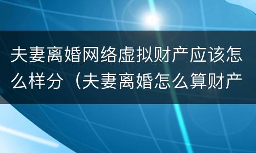 夫妻离婚网络虚拟财产应该怎么样分（夫妻离婚怎么算财产）