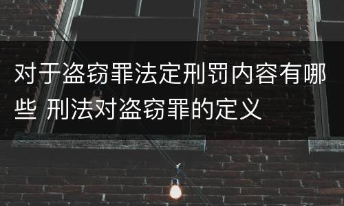 对于盗窃罪法定刑罚内容有哪些 刑法对盗窃罪的定义