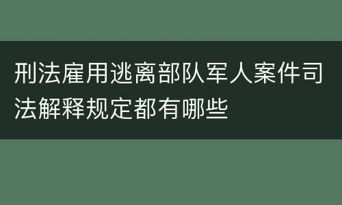 刑法雇用逃离部队军人案件司法解释规定都有哪些