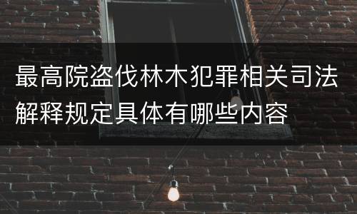 最高院盗伐林木犯罪相关司法解释规定具体有哪些内容