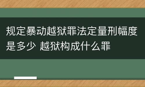 规定暴动越狱罪法定量刑幅度是多少 越狱构成什么罪