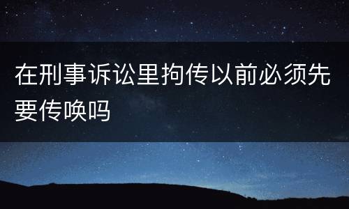 在刑事诉讼里拘传以前必须先要传唤吗