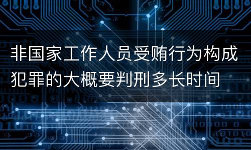 非国家工作人员受贿行为构成犯罪的大概要判刑多长时间