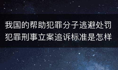 我国的帮助犯罪分子逃避处罚犯罪刑事立案追诉标准是怎样的