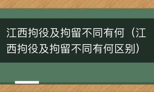 江西拘役及拘留不同有何（江西拘役及拘留不同有何区别）