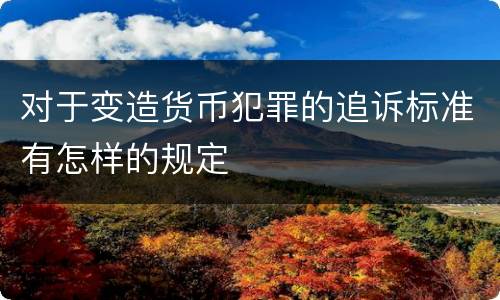 对于变造货币犯罪的追诉标准有怎样的规定