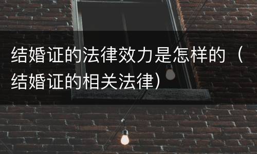 结婚证的法律效力是怎样的（结婚证的相关法律）