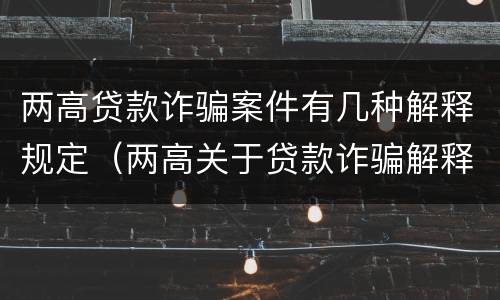 两高贷款诈骗案件有几种解释规定（两高关于贷款诈骗解释）