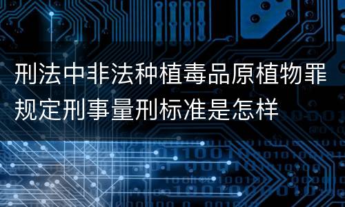 刑法中非法种植毒品原植物罪规定刑事量刑标准是怎样