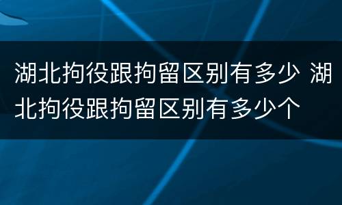 湖北拘役跟拘留区别有多少 湖北拘役跟拘留区别有多少个