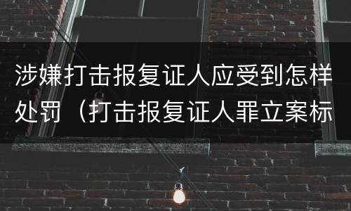 涉嫌打击报复证人应受到怎样处罚（打击报复证人罪立案标准）