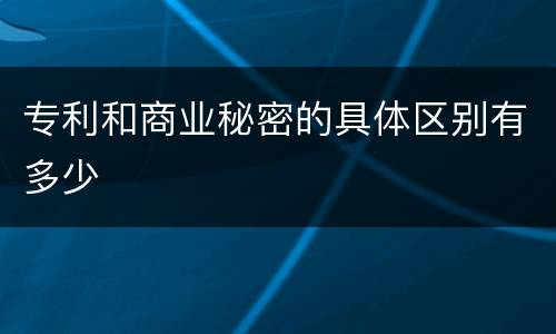 专利和商业秘密的具体区别有多少