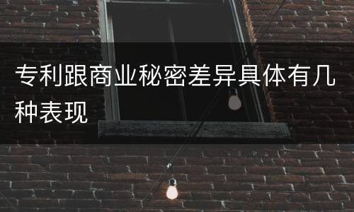 专利跟商业秘密差异具体有几种表现