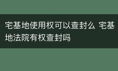 宅基地使用权可以查封么 宅基地法院有权查封吗