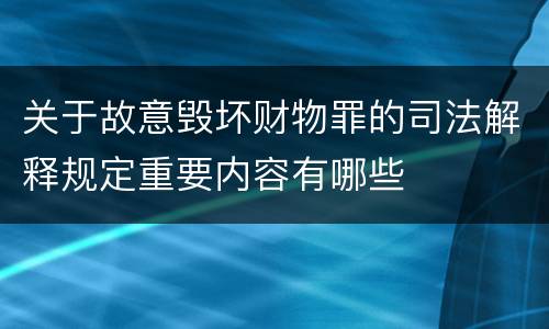 关于故意毁坏财物罪的司法解释规定重要内容有哪些