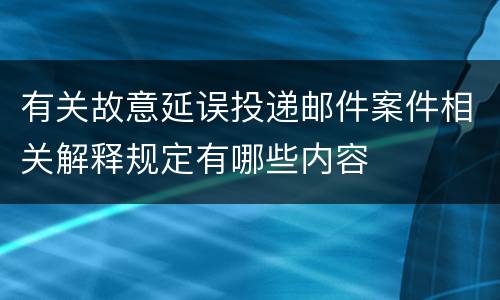 有关故意延误投递邮件案件相关解释规定有哪些内容