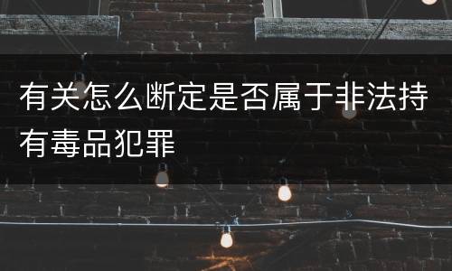 有关怎么断定是否属于非法持有毒品犯罪