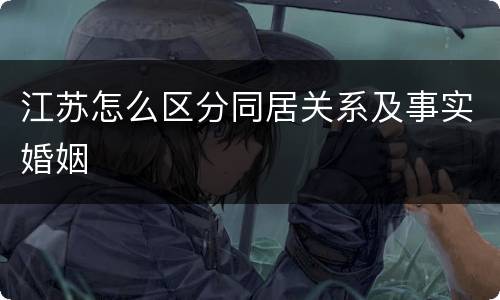 江苏怎么区分同居关系及事实婚姻