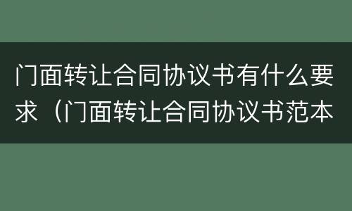 门面转让合同协议书有什么要求（门面转让合同协议书范本）