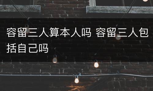 容留三人算本人吗 容留三人包括自己吗