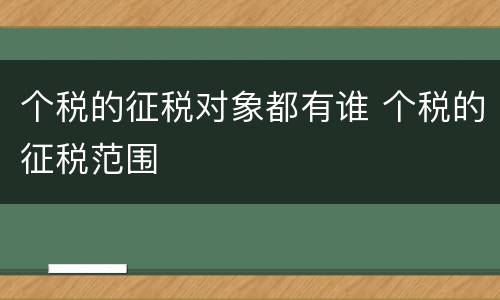 个税的征税对象都有谁 个税的征税范围