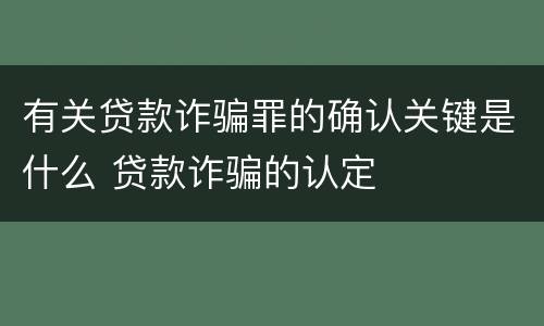 有关贷款诈骗罪的确认关键是什么 贷款诈骗的认定