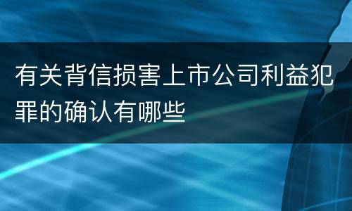 有关背信损害上市公司利益犯罪的确认有哪些