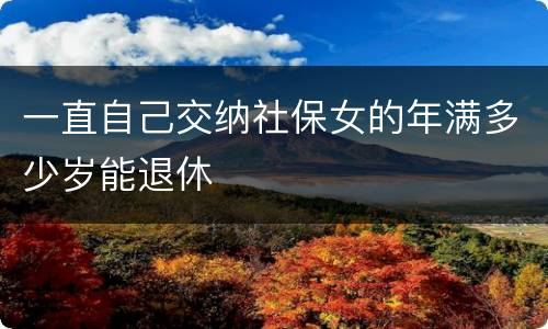一直自己交纳社保女的年满多少岁能退休