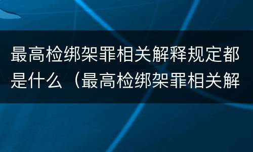最高检绑架罪相关解释规定都是什么（最高检绑架罪相关解释规定都是什么罪名）