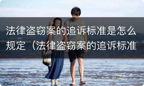 法律盗窃案的追诉标准是怎么规定（法律盗窃案的追诉标准是怎么规定出来的）