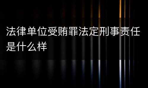 法律单位受贿罪法定刑事责任是什么样