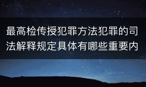 最高检传授犯罪方法犯罪的司法解释规定具体有哪些重要内容