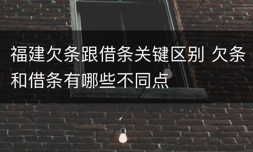 福建欠条跟借条关键区别 欠条和借条有哪些不同点