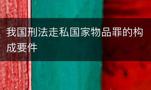 我国刑法走私国家物品罪的构成要件