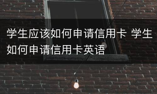 学生应该如何申请信用卡 学生如何申请信用卡英语