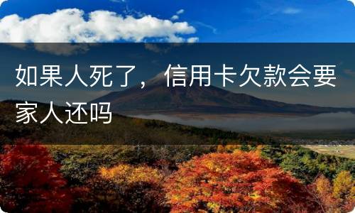 如果人死了，信用卡欠款会要家人还吗