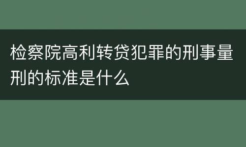 检察院高利转贷犯罪的刑事量刑的标准是什么
