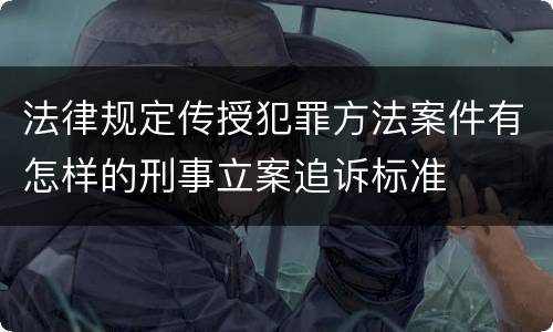 法律规定传授犯罪方法案件有怎样的刑事立案追诉标准