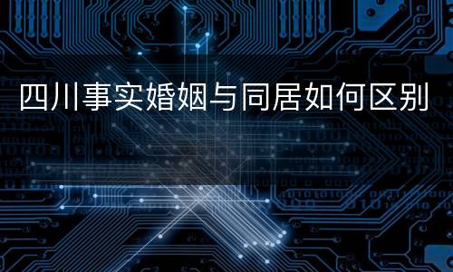 四川事实婚姻与同居如何区别