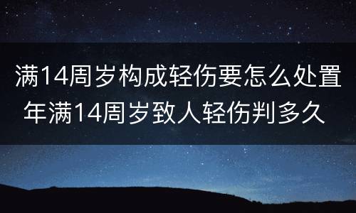 满14周岁构成轻伤要怎么处置 年满14周岁致人轻伤判多久