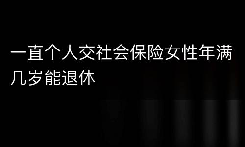 一直个人交社会保险女性年满几岁能退休
