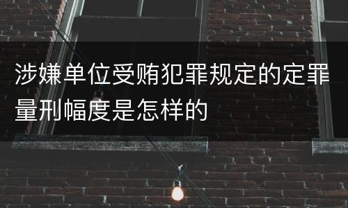涉嫌单位受贿犯罪规定的定罪量刑幅度是怎样的
