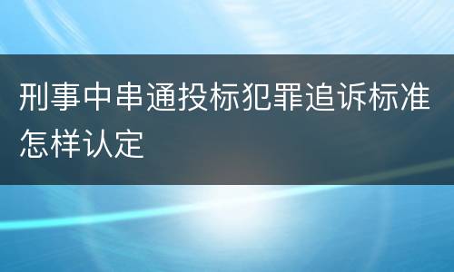 刑事中串通投标犯罪追诉标准怎样认定