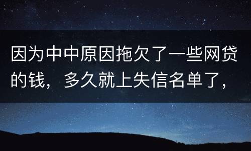 因为中中原因拖欠了一些网贷的钱，多久就上失信名单了，