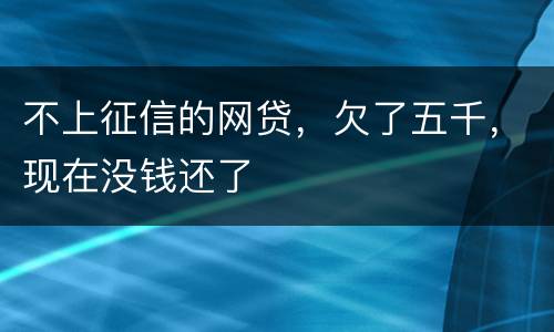 不上征信的网贷，欠了五千，现在没钱还了