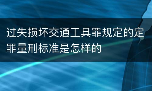 过失损坏交通工具罪规定的定罪量刑标准是怎样的